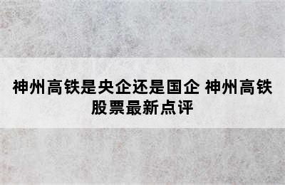 神州高铁是央企还是国企 神州高铁股票最新点评